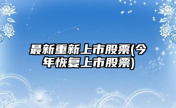 最新重新上市股票(今年恢復上市股票)