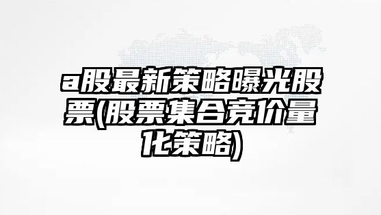 a股最新策略曝光股票(股票集合競價(jià)量化策略)