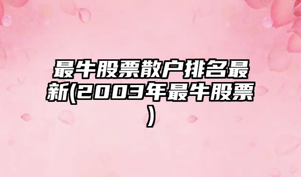 最牛股票散戶(hù)排名最新(2003年最牛股票)