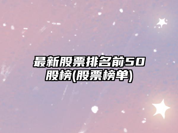 最新股票排名前50股榜(股票榜單)