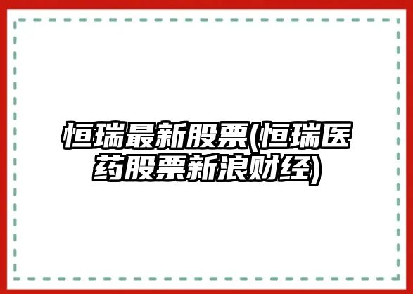 恒瑞最新股票(恒瑞醫藥股票新浪財經(jīng))