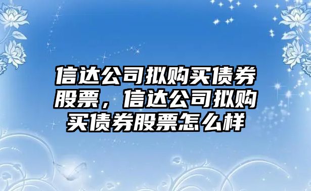 信達公司擬購買(mǎi)債券股票，信達公司擬購買(mǎi)債券股票怎么樣