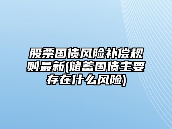 股票國債風(fēng)險補償規則最新(儲蓄國債主要存在什么風(fēng)險)