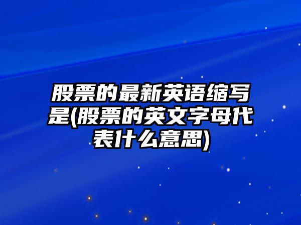 股票的最新英語(yǔ)縮寫(xiě)是(股票的英文字母代表什么意思)