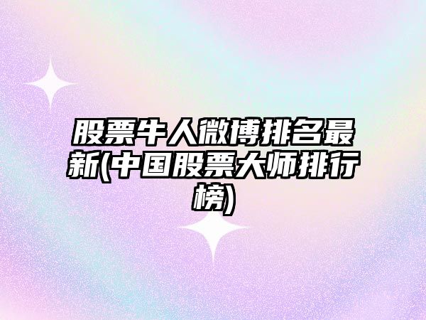 股票牛人微博排名最新(中國股票大師排行榜)