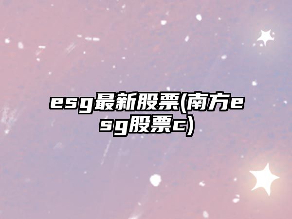 esg最新股票(南方esg股票c)