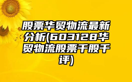 股票華貿物流最新分析(603128華貿物流股票千股千評)