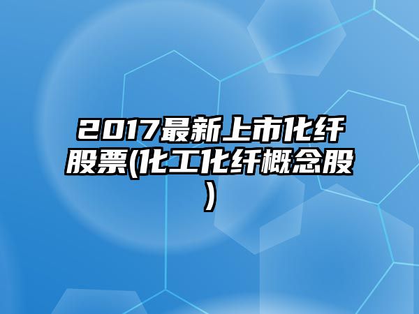 2017最新上市化纖股票(化工化纖概念股)