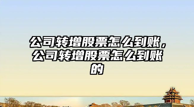 公司轉增股票怎么到賬，公司轉增股票怎么到賬的