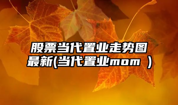 股票當代置業(yè)走勢圖最新(當代置業(yè)mom∧)