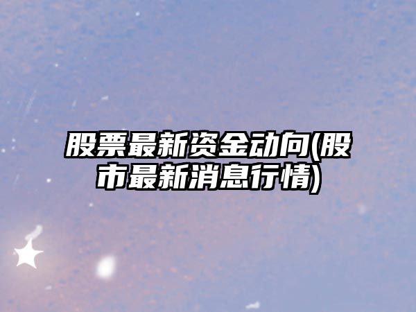 股票最新資金動(dòng)向(股市最新消息行情)