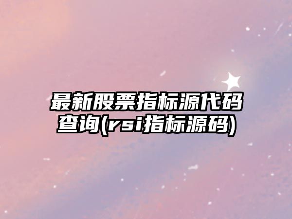 最新股票指標源代碼查詢(xún)(rsi指標源碼)