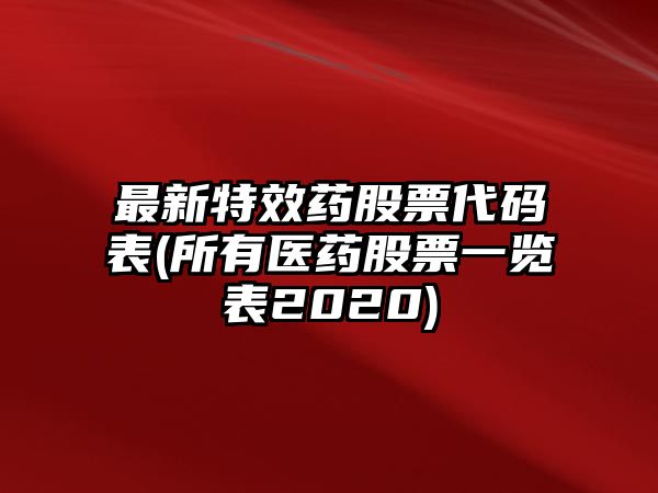 最新特效藥股票代碼表(所有醫藥股票一覽表2020)