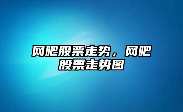 網(wǎng)吧股票走勢，網(wǎng)吧股票走勢圖