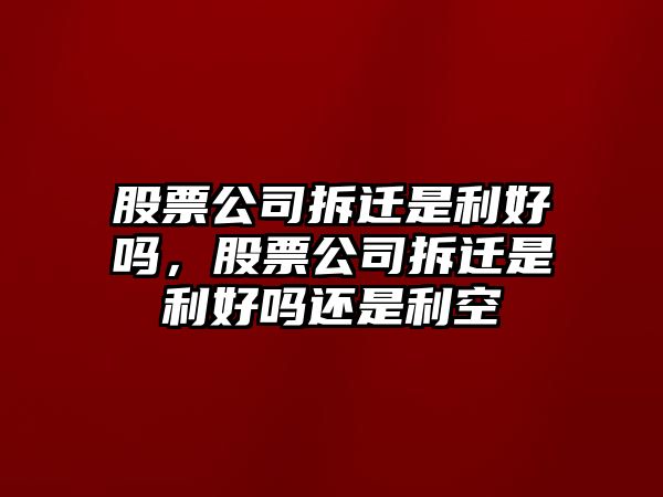 股票公司拆遷是利好嗎，股票公司拆遷是利好嗎還是利空