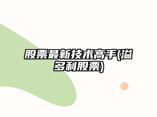 股票最新技術(shù)高手(溢多利股票)