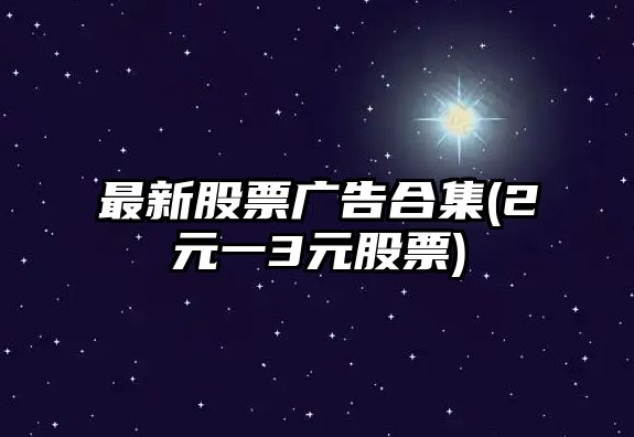 最新股票廣告合集(2元一3元股票)