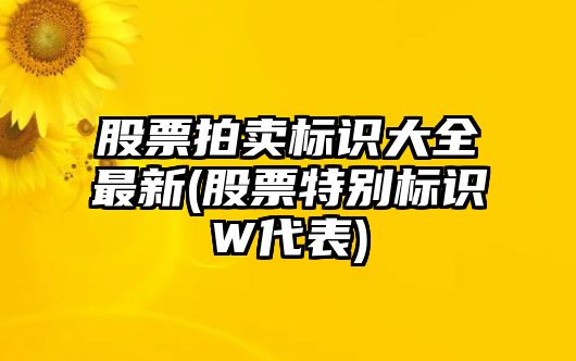 股票拍賣(mài)標識大全最新(股票特別標識W代表)