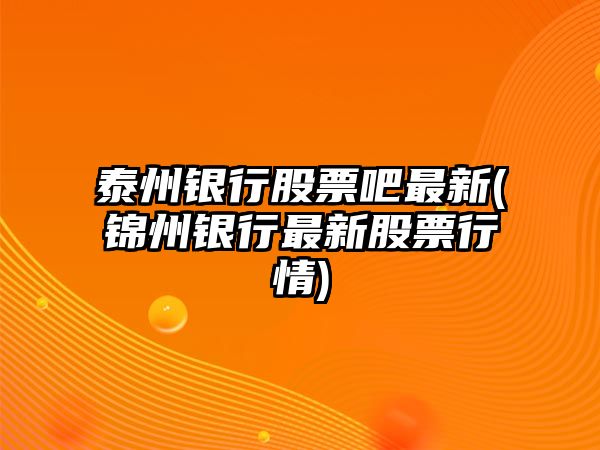 泰州銀行股票吧最新(錦州銀行最新股票行情)