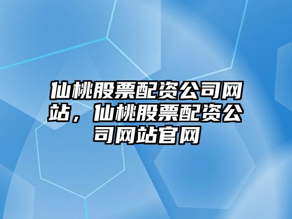 仙桃股票配資公司網(wǎng)站，仙桃股票配資公司網(wǎng)站官網(wǎng)