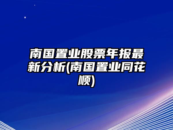 南國置業(yè)股票年報最新分析(南國置業(yè)同花順)