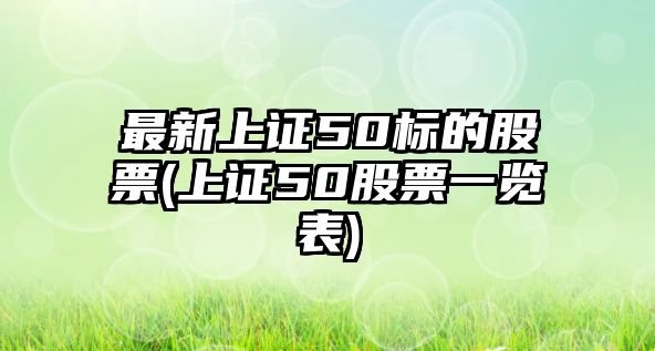 最新上證50標的股票(上證50股票一覽表)