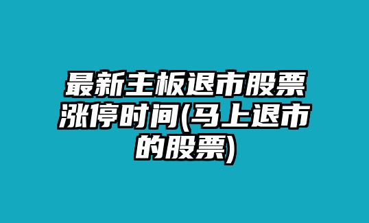 最新主板退市股票漲停時(shí)間(馬上退市的股票)