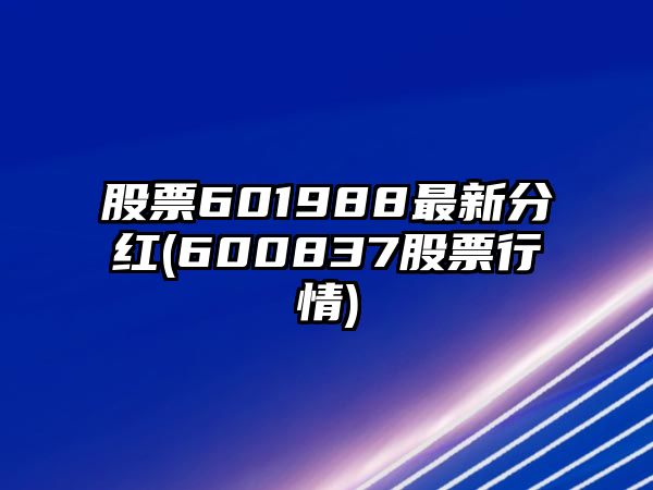 股票601988最新分紅(600837股票行情)