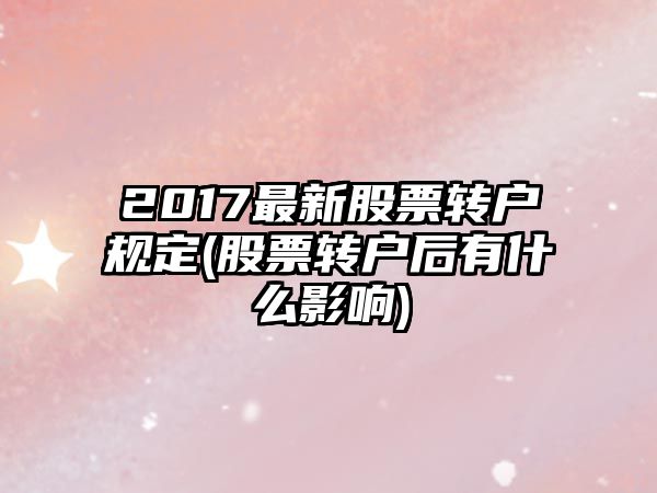 2017最新股票轉戶(hù)規定(股票轉戶(hù)后有什么影響)