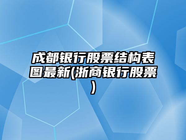 成都銀行股票結構表圖最新(浙商銀行股票)