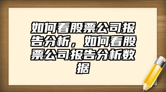 如何看股票公司報告分析，如何看股票公司報告分析數據