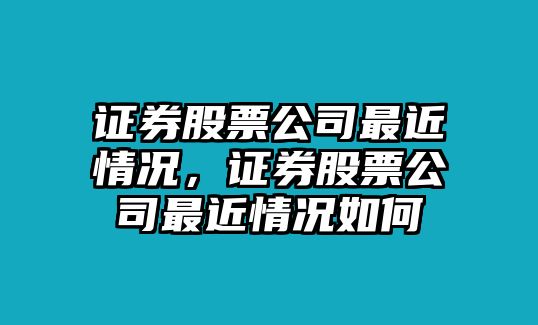 證券股票公司最近情況，證券股票公司最近情況如何