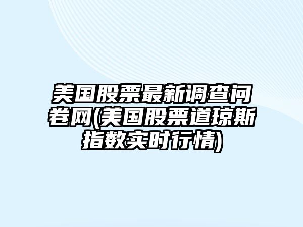 美國股票最新調查問(wèn)卷網(wǎng)(美國股票道瓊斯指數實(shí)時(shí)行情)