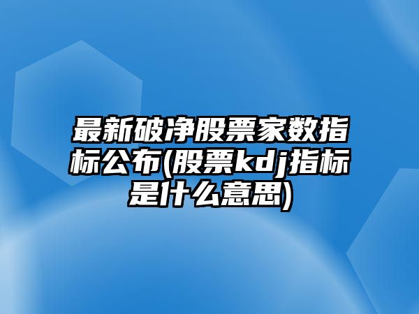 最新破凈股票家數指標公布(股票kdj指標是什么意思)