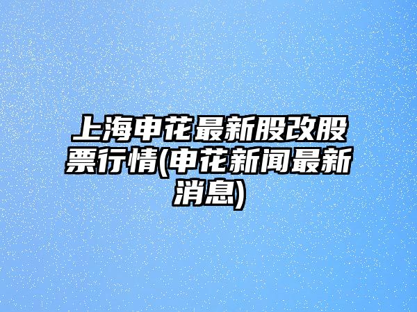 上海申花最新股改股票行情(申花新聞最新消息)