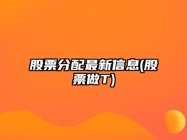 股票分配最新信息(股票做T)