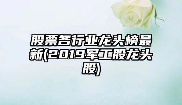 股票各行業(yè)龍頭榜最新(2019軍工股龍頭股)