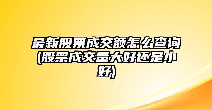 最新股票成交額怎么查詢(xún)(股票成交量大好還是小好)