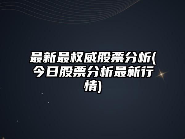 最新最權威股票分析(今日股票分析最新行情)