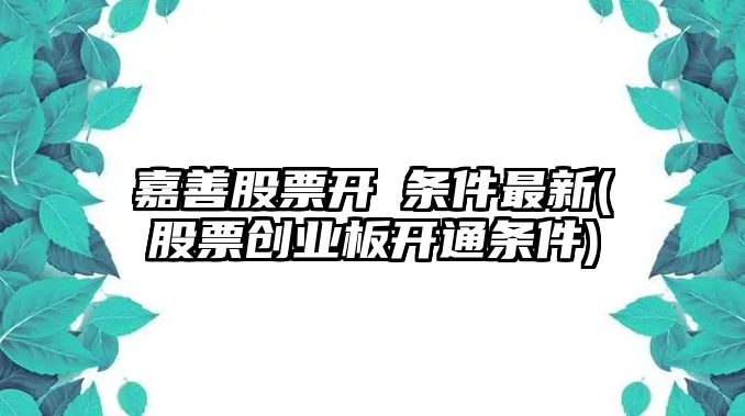 嘉善股票開(kāi)戸條件最新(股票創(chuàng  )業(yè)板開(kāi)通條件)