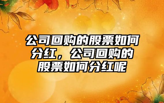 公司回購的股票如何分紅，公司回購的股票如何分紅呢