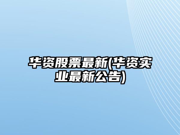 華資股票最新(華資實(shí)業(yè)最新公告)