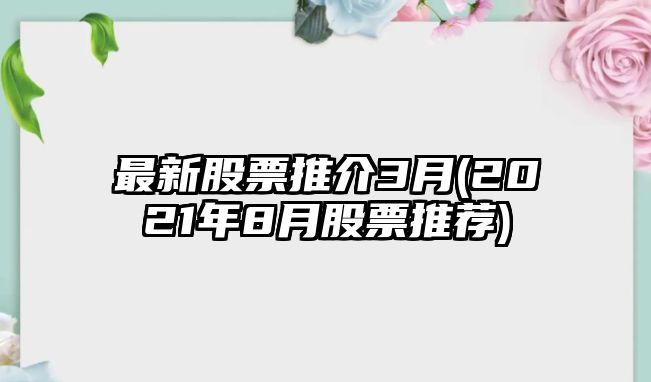 最新股票推介3月(2021年8月股票推薦)