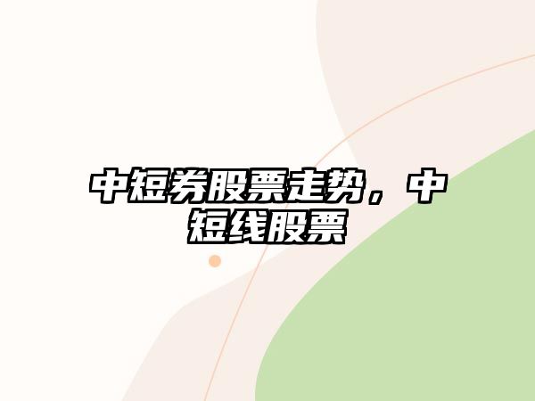 中短券股票走勢，中短線(xiàn)股票