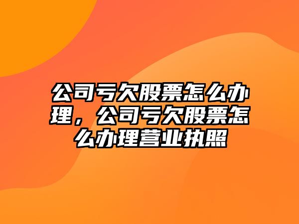 公司虧欠股票怎么辦理，公司虧欠股票怎么辦理營(yíng)業(yè)執照