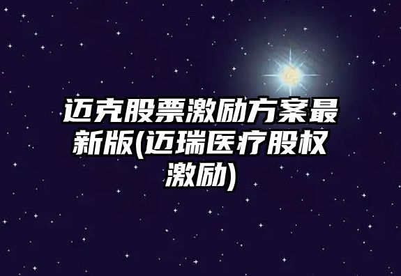 邁克股票激勵方案最新版(邁瑞醫療股權激勵)