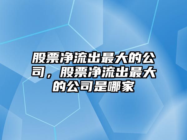 股票凈流出最大的公司，股票凈流出最大的公司是哪家