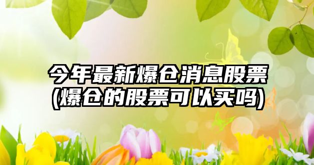 今年最新爆倉消息股票(爆倉的股票可以買(mǎi)嗎)