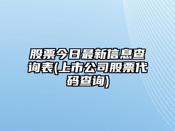 股票今日最新信息查詢(xún)表(上市公司股票代碼查詢(xún))