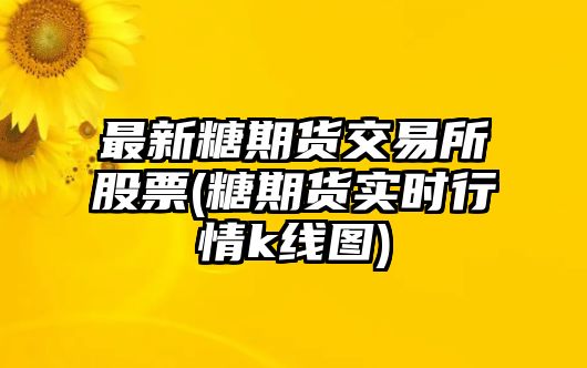 最新糖期貨交易所股票(糖期貨實(shí)時(shí)行情k線(xiàn)圖)